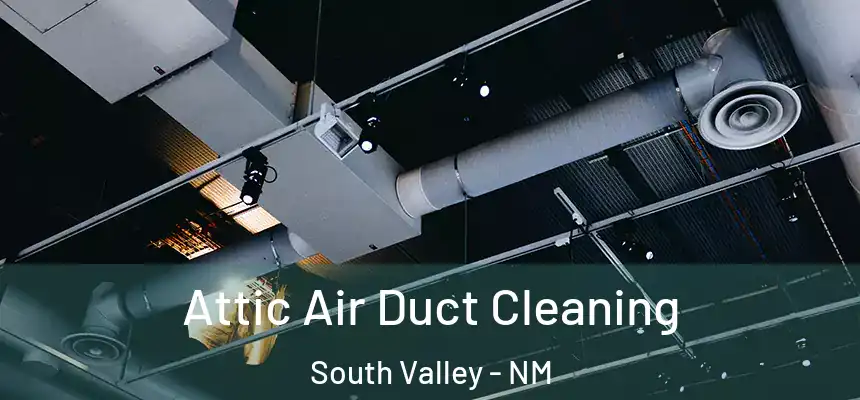 Attic Air Duct Cleaning South Valley - NM
